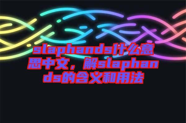 slaphands什么意思中文，解slaphands的含義和用法