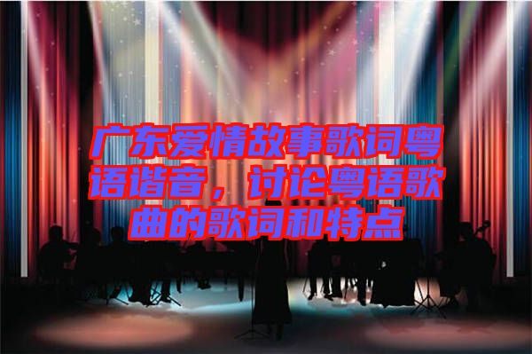 廣東愛情故事歌詞粵語諧音，討論粵語歌曲的歌詞和特點(diǎn)