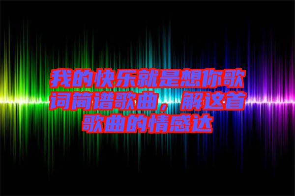 我的快樂就是想你歌詞簡譜歌曲，解這首歌曲的情感達