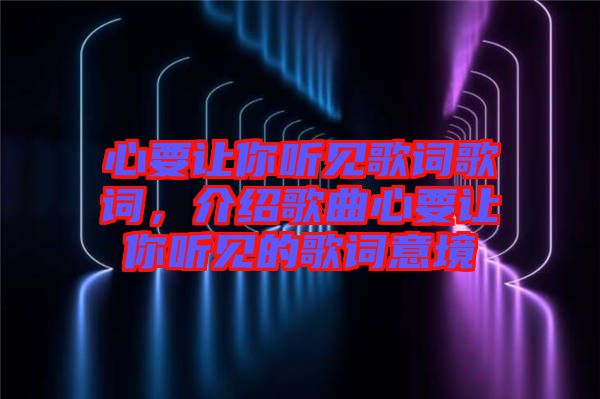 心要讓你聽見歌詞歌詞，介紹歌曲心要讓你聽見的歌詞意境