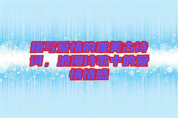 描寫愛情的唯美古詩詞，浪漫詩歌中的愛情情感