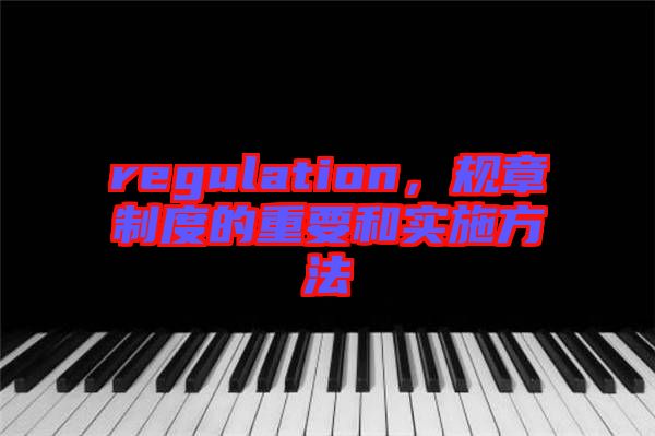 regulation，規(guī)章制度的重要和實(shí)施方法