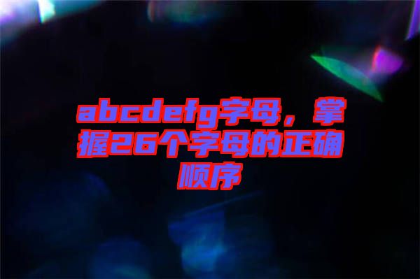 abcdefg字母，掌握26個(gè)字母的正確順序