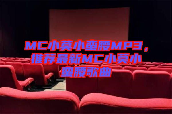 MC小莫小蠻腰MP3，推薦最新MC小莫小蠻腰歌曲