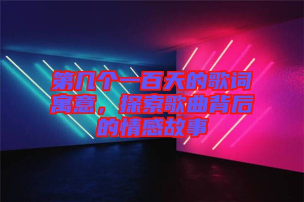 第幾個一百天的歌詞寓意，探索歌曲背后的情感故事