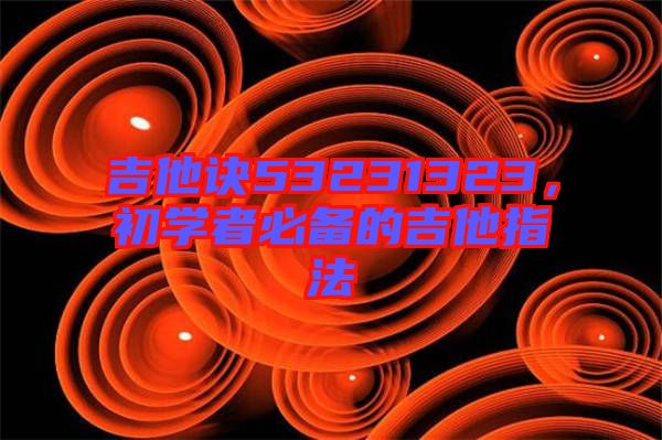 吉他訣53231323，初學者必備的吉他指法