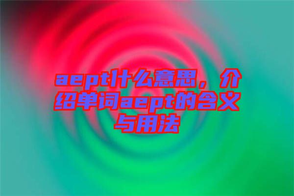 aept什么意思，介紹單詞aept的含義與用法