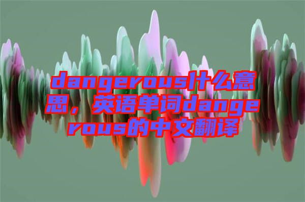 dangerous什么意思，英語單詞dangerous的中文翻譯