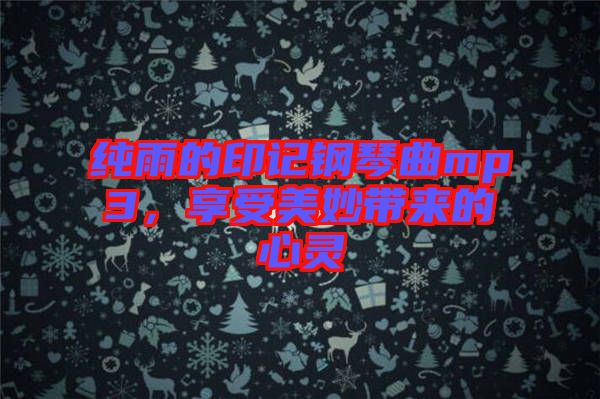 純雨的印記鋼琴曲mp3，享受美妙帶來(lái)的心靈