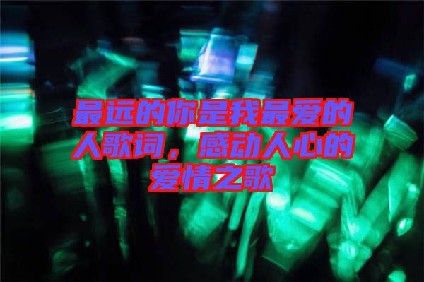 最遠的你是我最愛的人歌詞，感動人心的愛情之歌