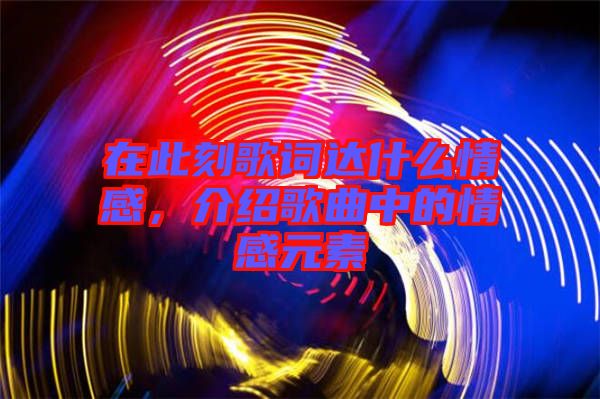 在此刻歌詞達(dá)什么情感，介紹歌曲中的情感元素