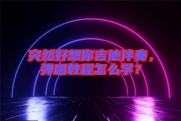 突然好想你吉他伴奏，彈唱教程怎么學(xué)？