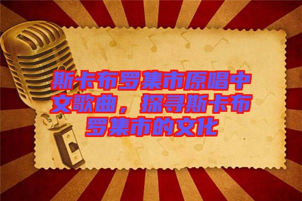 斯卡布羅集市原唱中文歌曲，探尋斯卡布羅集市的文化