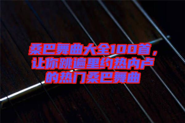 桑巴舞曲大全100首，讓你跳遍里約熱內(nèi)盧的熱門桑巴舞曲