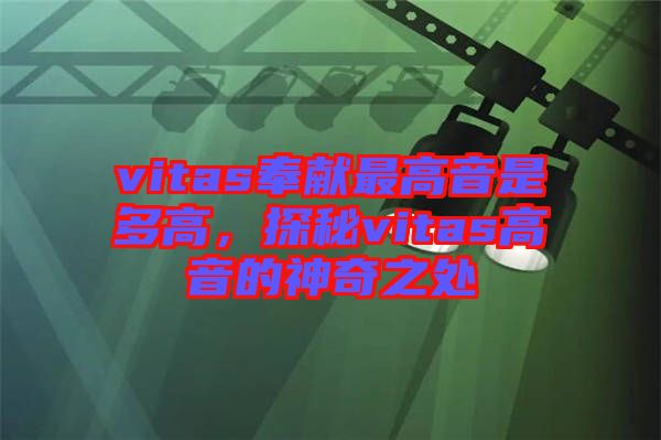 vitas奉獻(xiàn)最高音是多高，探秘vitas高音的神奇之處