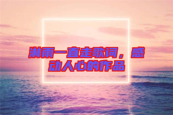 淋雨一直走歌詞，感動人心的作品