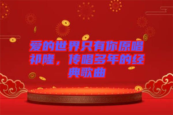 愛(ài)的世界只有你原唱祁隆，傳唱多年的經(jīng)典歌曲