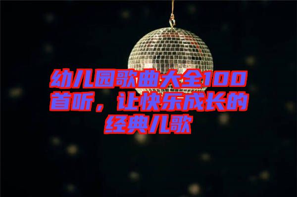 幼兒園歌曲大全100首聽，讓快樂成長的經(jīng)典兒歌