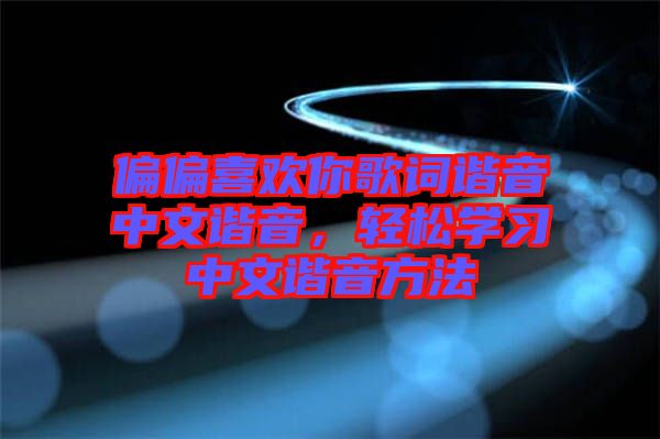 偏偏喜歡你歌詞諧音中文諧音，輕松學習中文諧音方法