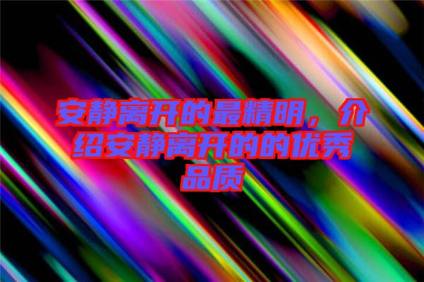 安靜離開的最精明，介紹安靜離開的的優(yōu)秀品質(zhì)