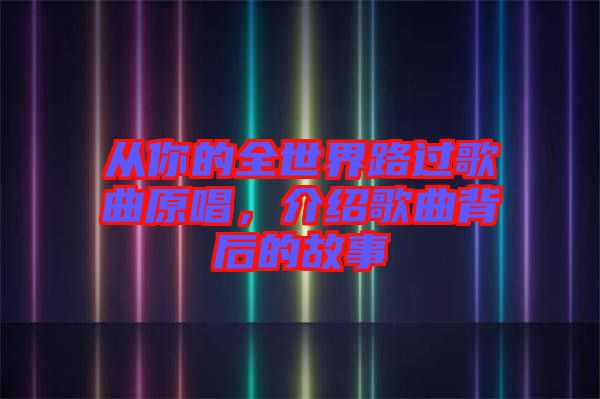 從你的全世界路過(guò)歌曲原唱，介紹歌曲背后的故事