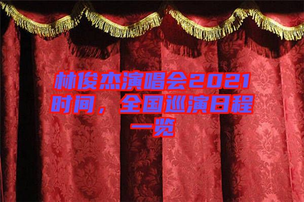 林俊杰演唱會2021時間，全國巡演日程一覽