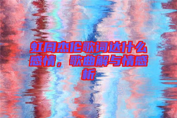 虹周杰倫歌詞達(dá)什么感情，歌曲解與情感析