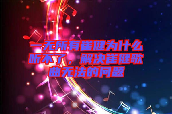 一無所有崔健為什么聽不了，解決崔健歌曲無法的問題