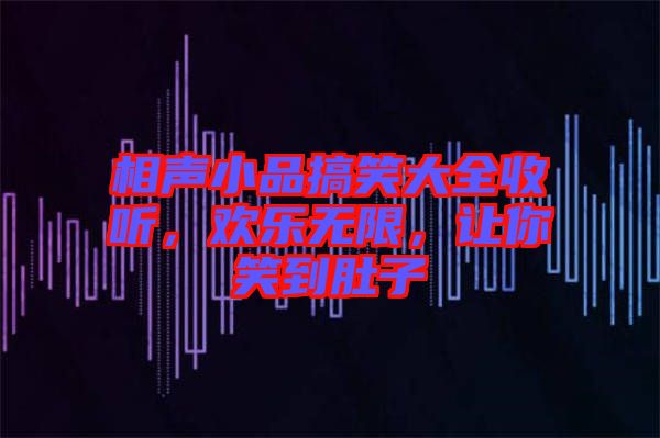 相聲小品搞笑大全收聽，歡樂無限，讓你笑到肚子