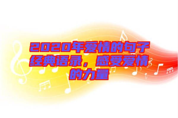 2020年愛情的句子經(jīng)典語錄，感受愛情的力量