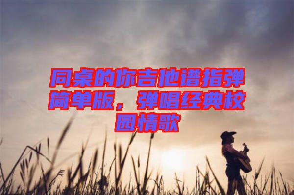 同桌的你吉他譜指彈簡單版，彈唱經(jīng)典校園情歌