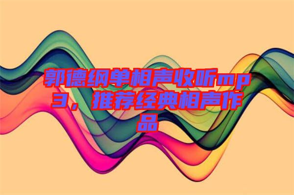 郭德綱單相聲收聽mp3，推薦經(jīng)典相聲作品