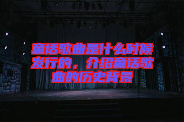 童話歌曲是什么時候發(fā)行的，介紹童話歌曲的歷史背景