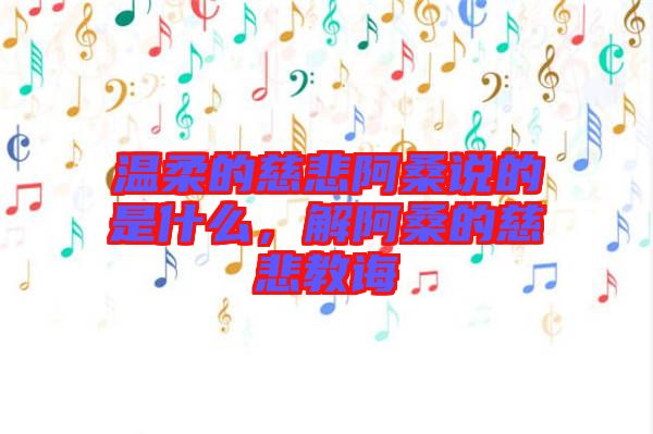 溫柔的慈悲阿桑說(shuō)的是什么，解阿桑的慈悲教誨