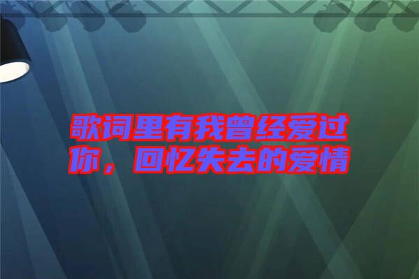 歌詞里有我曾經(jīng)愛(ài)過(guò)你，回憶失去的愛(ài)情