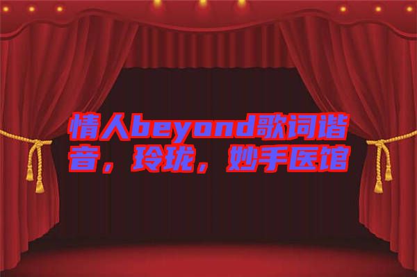 情人beyond歌詞諧音，玲瓏，妙手醫(yī)館