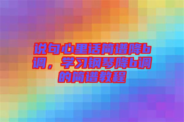 說句心里話簡譜降b調，學習鋼琴降b調的簡譜教程