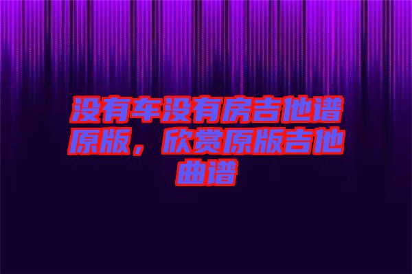 沒(méi)有車(chē)沒(méi)有房吉他譜原版，欣賞原版吉他曲譜