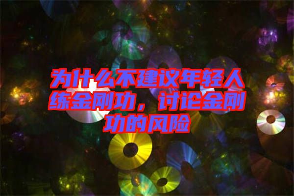 為什么不建議年輕人練金剛功，討論金剛功的風(fēng)險