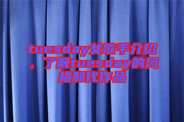 tuesday女歌手介紹，了解tuesday的風格和代作品