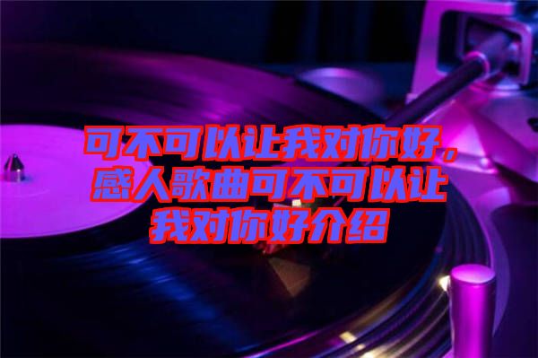 可不可以讓我對(duì)你好，感人歌曲可不可以讓我對(duì)你好介紹