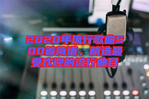 2020年流行歌曲500首簡譜，精選最受歡迎的流行曲目