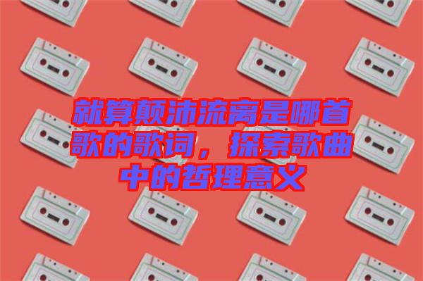 就算顛沛流離是哪首歌的歌詞，探索歌曲中的哲理意義