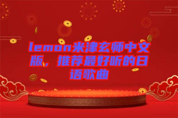 lemon米津玄師中文版，推薦最好聽(tīng)的日語(yǔ)歌曲