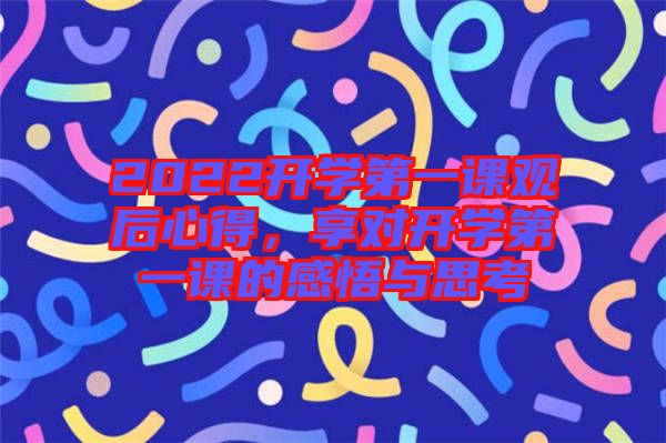 2022開學第一課觀后心得，享對開學第一課的感悟與思考