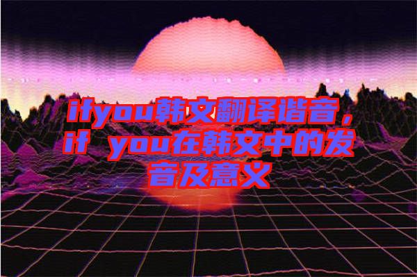 ifyou韓文翻譯諧音，if you在韓文中的發(fā)音及意義