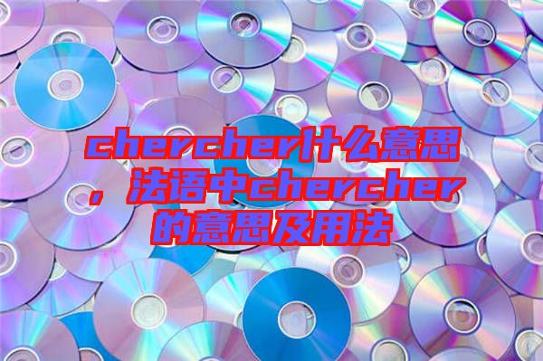 chercher什么意思，法語中chercher的意思及用法