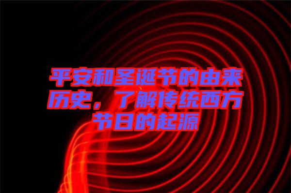 平安和圣誕節(jié)的由來(lái)歷史，了解傳統(tǒng)西方節(jié)日的起源