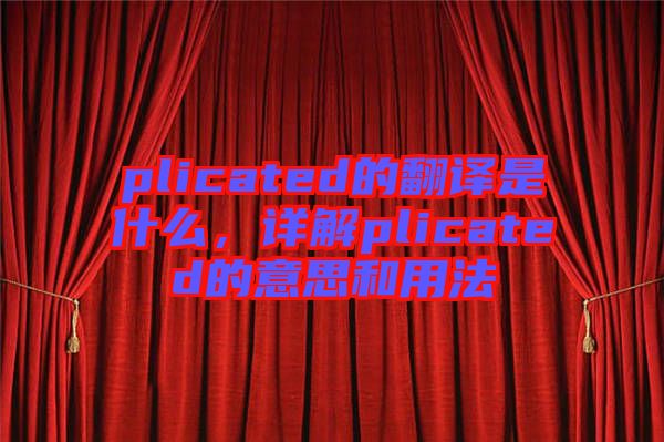 plicated的翻譯是什么，詳解plicated的意思和用法