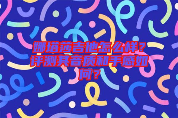 娜塔莎吉他怎么樣？評測其音質(zhì)和手感如何？